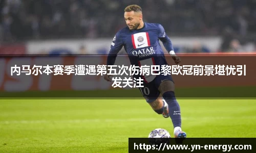 内马尔本赛季遭遇第五次伤病巴黎欧冠前景堪忧引发关注